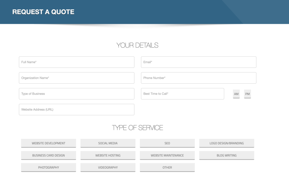 Request a Quote Landing Page. Visitor details include full name, email, organization name, type of business, best time to call, and current website address. Type of service to choose from include website development, social media, SEO, Logo Design/Branding, Business Card Design, Website Hosting, Website Maintenance, Blog Writing, Photography, Videography.